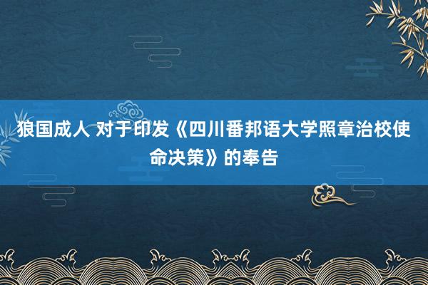 狼国成人 对于印发《四川番邦语大学照章治校使命决策》的奉告